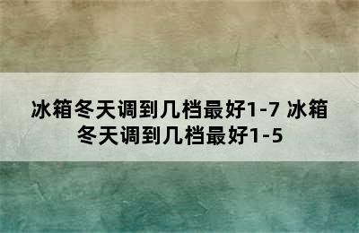 冰箱冬天调到几档最好1-7 冰箱冬天调到几档最好1-5